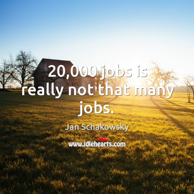 20,000 jobs is really not that many jobs. Jan Schakowsky Picture Quote