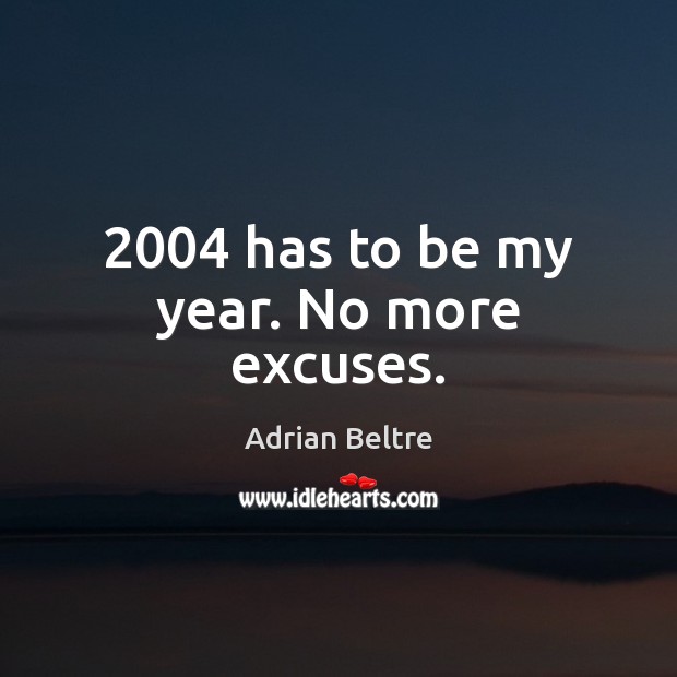 2004 has to be my year. No more excuses. Adrian Beltre Picture Quote