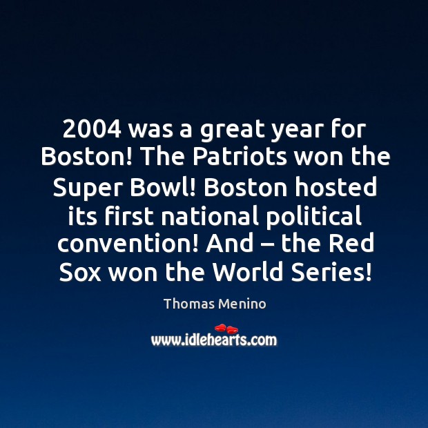 2004 was a great year for boston! the patriots won the super bowl! Thomas Menino Picture Quote