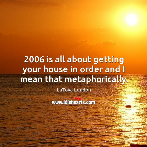 2006 is all about getting your house in order and I mean that metaphorically. LaToya London Picture Quote