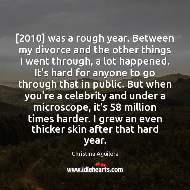 [2010] was a rough year. Between my divorce and the other things I Christina Aguilera Picture Quote