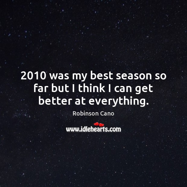 2010 was my best season so far but I think I can get better at everything. Robinson Cano Picture Quote