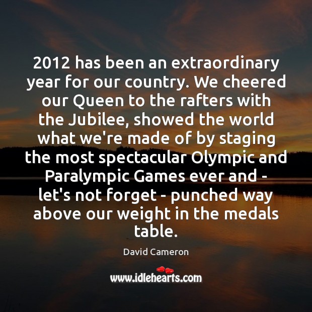 2012 has been an extraordinary year for our country. We cheered our Queen David Cameron Picture Quote