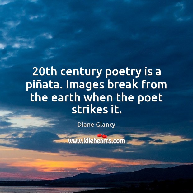 20th century poetry is a piñata. Images break from the earth when the poet strikes it. Diane Glancy Picture Quote