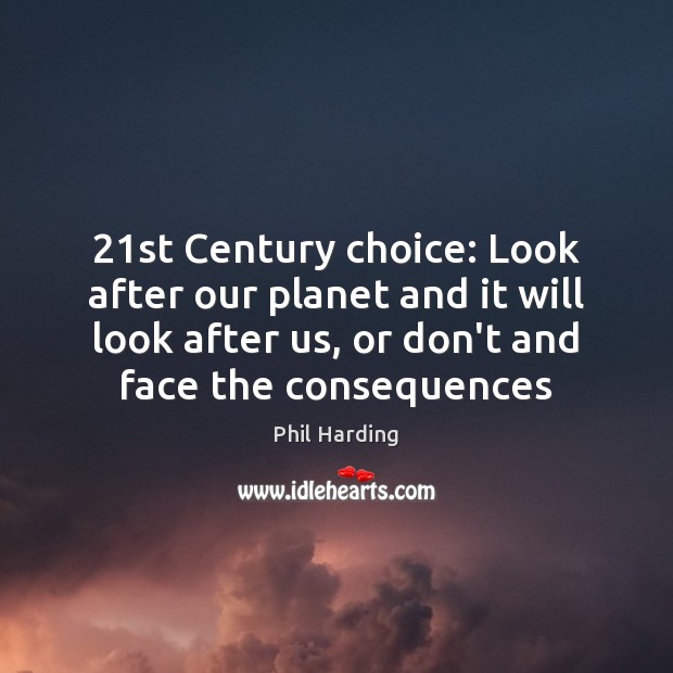 21st Century choice: Look after our planet and it will look after Phil Harding Picture Quote