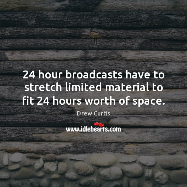 24 hour broadcasts have to stretch limited material to fit 24 hours worth of space. Drew Curtis Picture Quote