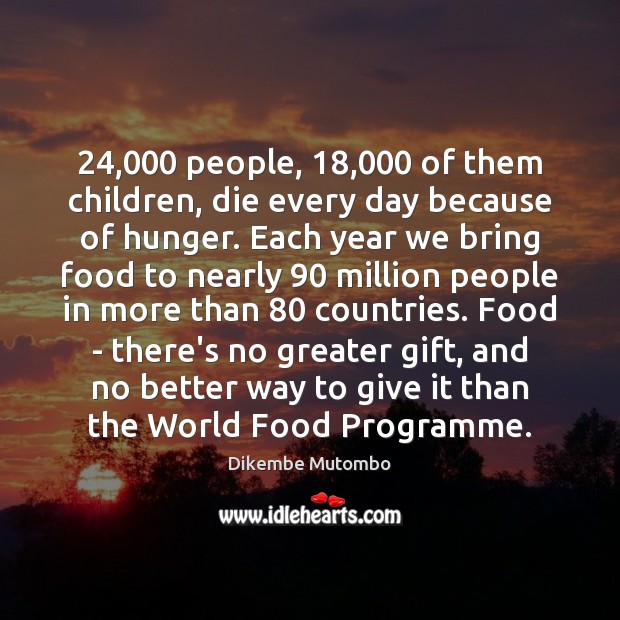 24,000 people, 18,000 of them children, die every day because of hunger. Each year Dikembe Mutombo Picture Quote