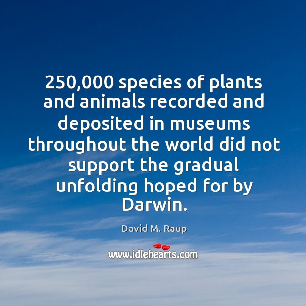 250,000 species of plants and animals recorded and deposited in museums throughout the David M. Raup Picture Quote