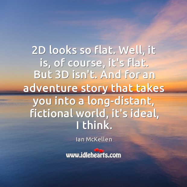 2D looks so flat. Well, it is, of course, it’s flat. But 3 Ian McKellen Picture Quote
