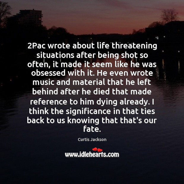 2Pac wrote about life threatening situations after being shot so often, it Curtis Jackson Picture Quote