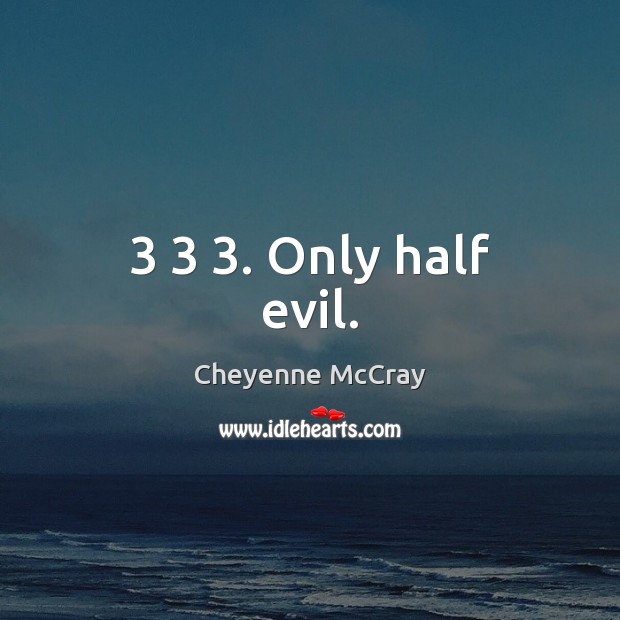 3 3 3. Only half evil. Cheyenne McCray Picture Quote