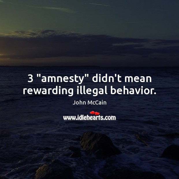 3 “amnesty” didn’t mean rewarding illegal behavior. John McCain Picture Quote