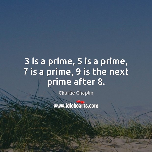 3 is a prime, 5 is a prime, 7 is a prime, 9 is the next prime after 8. Charlie Chaplin Picture Quote