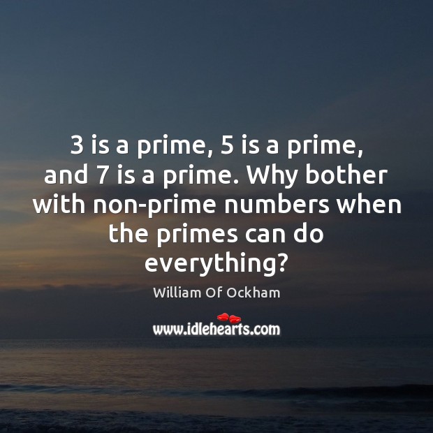 3 is a prime, 5 is a prime, and 7 is a prime. Why bother William Of Ockham Picture Quote