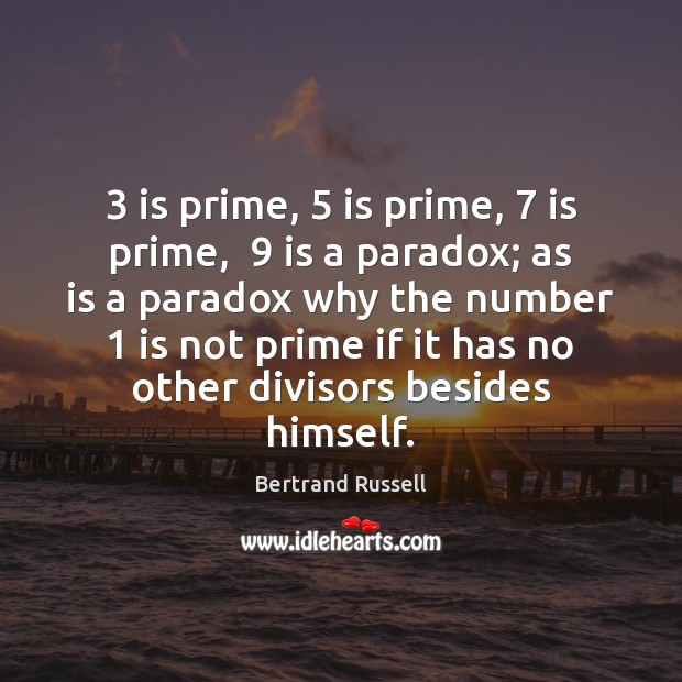 3 is prime, 5 is prime, 7 is prime,  9 is a paradox; as is a Bertrand Russell Picture Quote