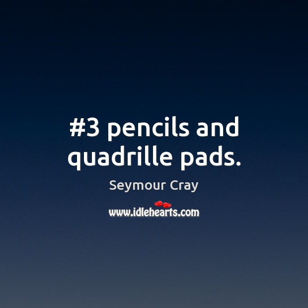 #3 pencils and quadrille pads. Seymour Cray Picture Quote
