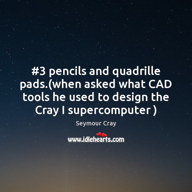 #3 pencils and quadrille pads.(when asked what CAD tools he used to Seymour Cray Picture Quote