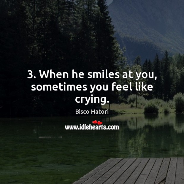 3. When he smiles at you, sometimes you feel like crying. Bisco Hatori Picture Quote