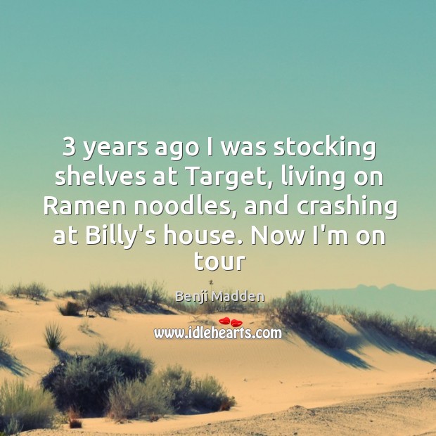 3 years ago I was stocking shelves at Target, living on Ramen noodles, Benji Madden Picture Quote