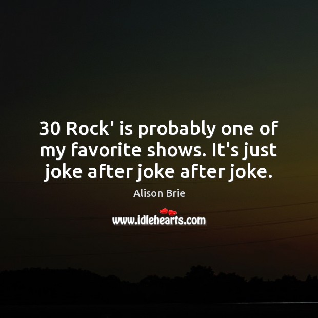 30 Rock’ is probably one of my favorite shows. It’s just joke after joke after joke. Image
