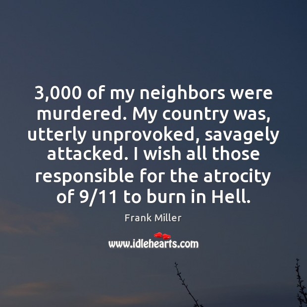 3,000 of my neighbors were murdered. My country was, utterly unprovoked, savagely attacked. Frank Miller Picture Quote