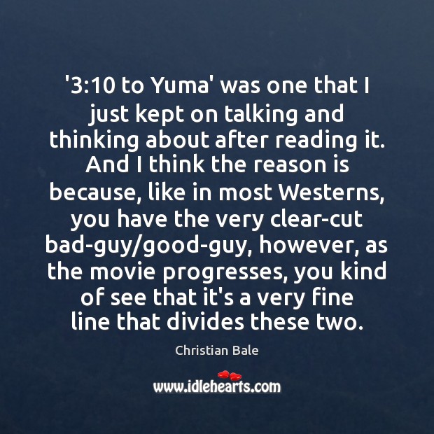 ‘3:10 to Yuma’ was one that I just kept on talking and thinking Christian Bale Picture Quote