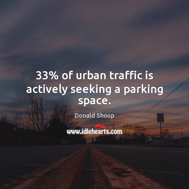 33% of urban traffic is actively seeking a parking space. Donald Shoup Picture Quote