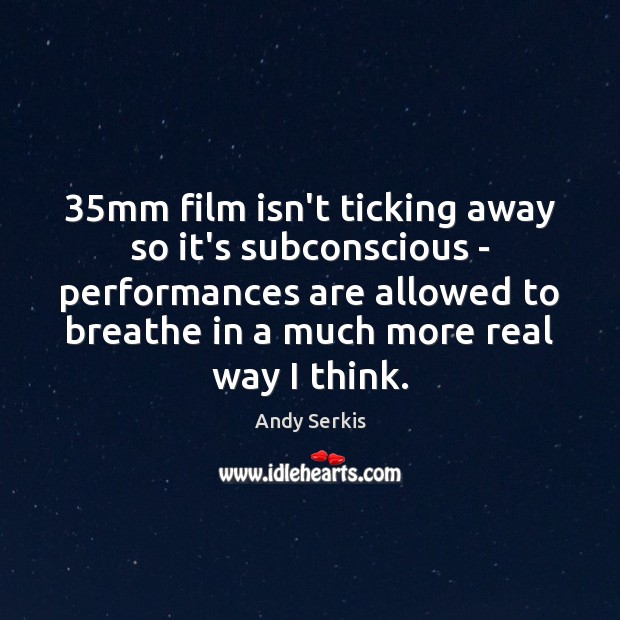 35mm film isn’t ticking away so it’s subconscious – performances are allowed Andy Serkis Picture Quote