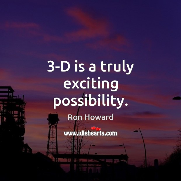 3-D is a truly exciting possibility. Ron Howard Picture Quote
