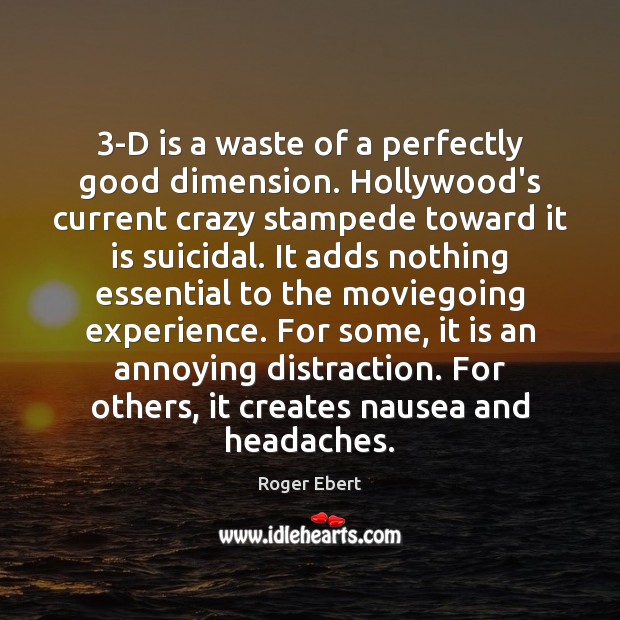 3-D is a waste of a perfectly good dimension. Hollywood’s current crazy Roger Ebert Picture Quote