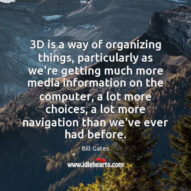 3D is a way of organizing things, particularly as we’re getting much Bill Gates Picture Quote