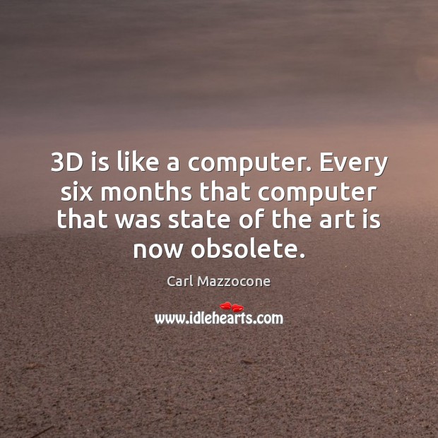3D is like a computer. Every six months that computer that was Image