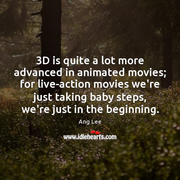 3D is quite a lot more advanced in animated movies; for live-action Ang Lee Picture Quote