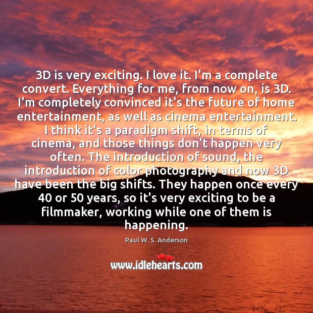 3D is very exciting. I love it. I’m a complete convert. Everything Paul W. S. Anderson Picture Quote