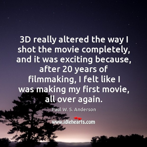 3D really altered the way I shot the movie completely, and it Paul W. S. Anderson Picture Quote