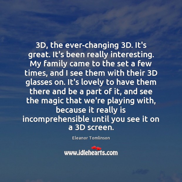 3D, the ever-changing 3D. It’s great. It’s been really interesting. My family Image