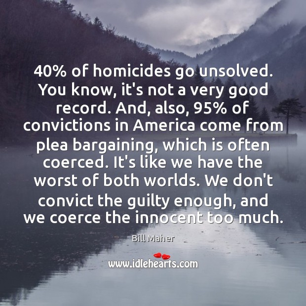 40% of homicides go unsolved. You know, it’s not a very good record. Guilty Quotes Image
