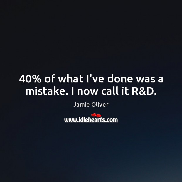 40% of what I’ve done was a mistake. I now call it R&D. Jamie Oliver Picture Quote