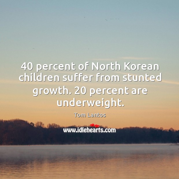40 percent of north korean children suffer from stunted growth. 20 percent are underweight. Tom Lantos Picture Quote