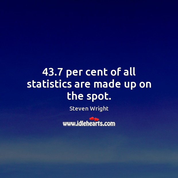 43.7 per cent of all statistics are made up on the spot. Steven Wright Picture Quote