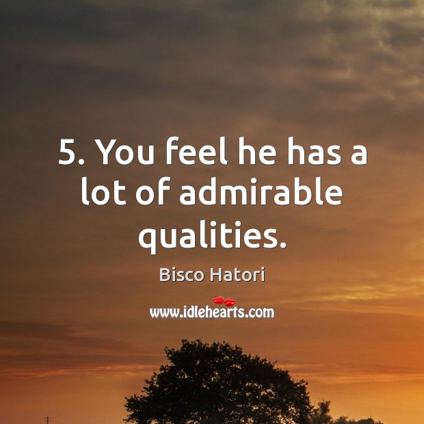 5. You feel he has a lot of admirable qualities. Bisco Hatori Picture Quote