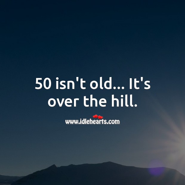50 isn’t old… It’s over the hill. 50th Birthday Messages Image