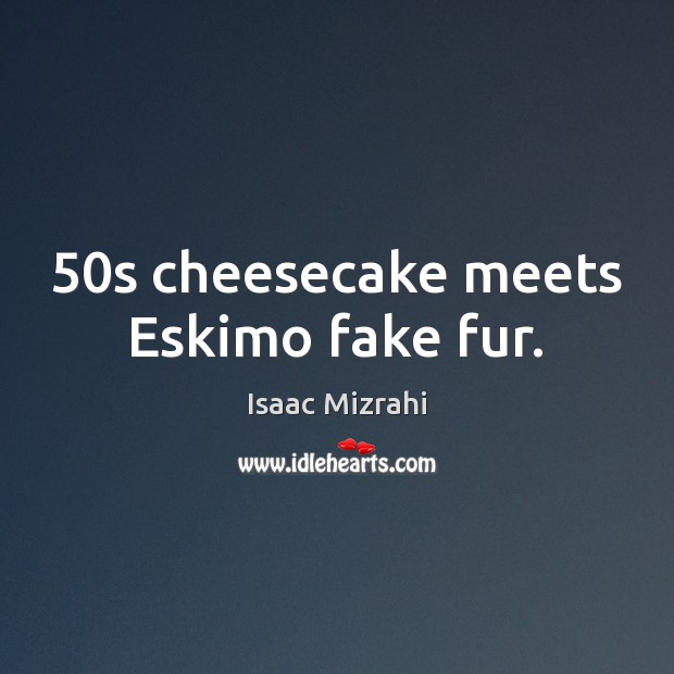 50s cheesecake meets Eskimo fake fur. Isaac Mizrahi Picture Quote