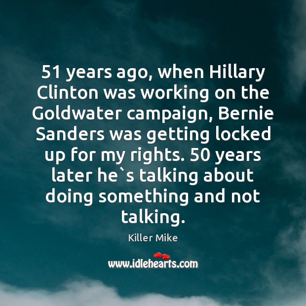 51 years ago, when Hillary Clinton was working on the Goldwater campaign, Bernie Killer Mike Picture Quote