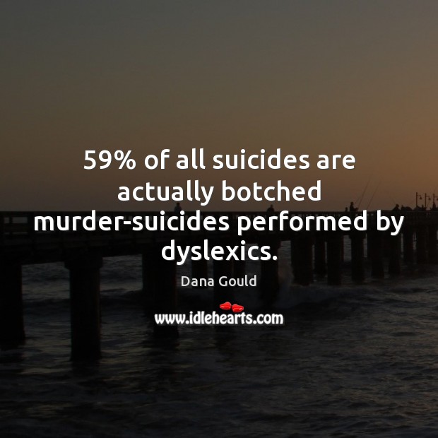 59% of all suicides are actually botched murder-suicides performed by dyslexics. Dana Gould Picture Quote