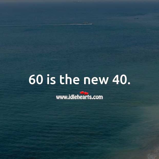60 is the new 40. Image