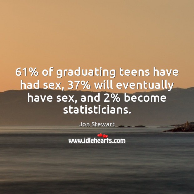 61% of graduating teens have had sex, 37% will eventually have sex, and 2% become Jon Stewart Picture Quote