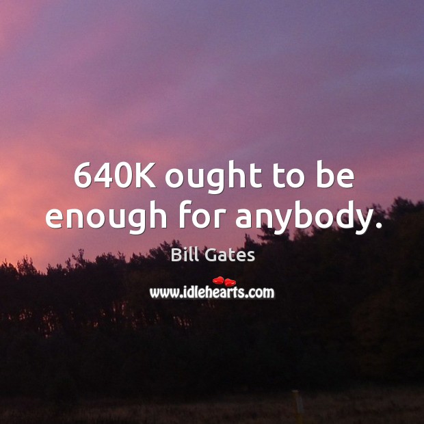 640k ought to be enough for anybody. Bill Gates Picture Quote