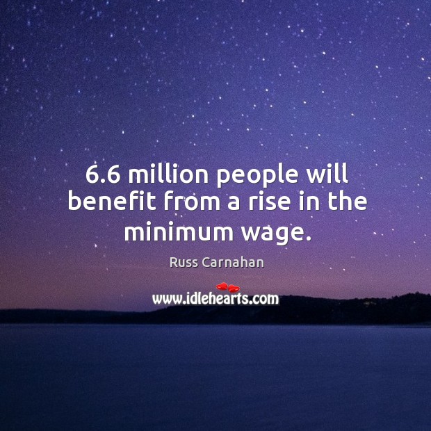 6.6 million people will benefit from a rise in the minimum wage. Russ Carnahan Picture Quote