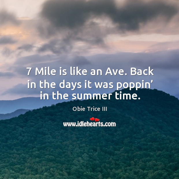 7 mile is like an ave. Back in the days it was poppin’ in the summer time. Obie Trice III Picture Quote